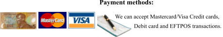 We can accept Mastercard/Visa Credit cards,              Debit card and EFTPOS transactions.   Payment methods:
